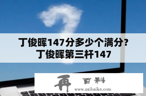 丁俊晖147分多少个满分？丁俊晖第三杆147