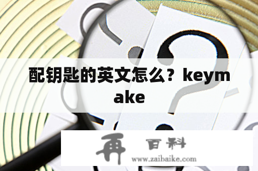 配钥匙的英文怎么？keymake