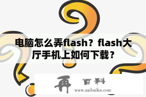 电脑怎么弄flash？flash大厅手机上如何下载？