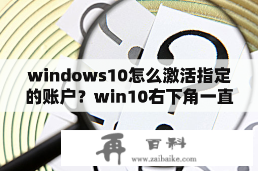 windows10怎么激活指定的账户？win10右下角一直提示激活windows怎么去掉？