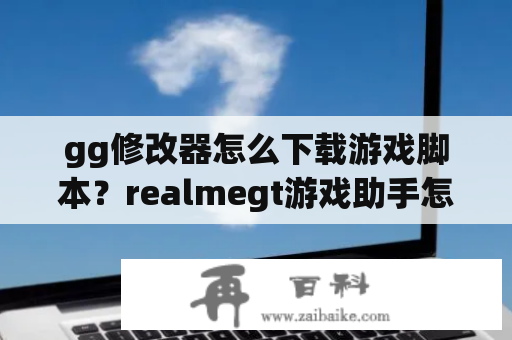 gg修改器怎么下载游戏脚本？realmegt游戏助手怎么调节位置？