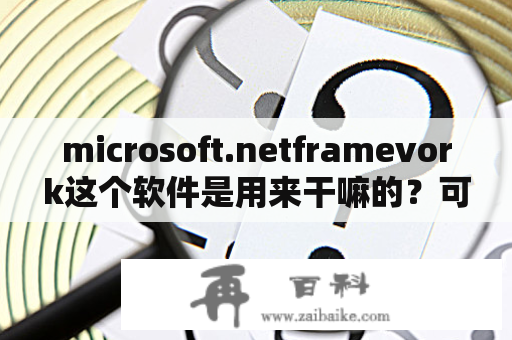 microsoft.netframevork这个软件是用来干嘛的？可以卸载吗？.net frame