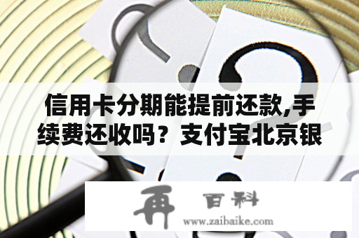 信用卡分期能提前还款,手续费还收吗？支付宝北京银行信用购怎么还款？