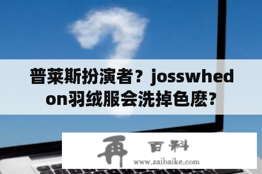 普莱斯扮演者？josswhedon羽绒服会洗掉色麽？