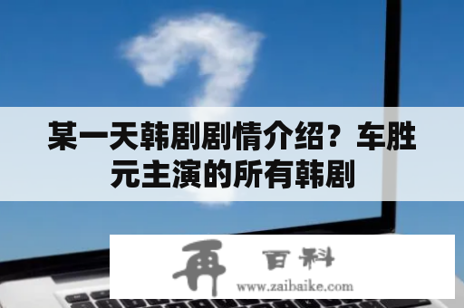 某一天韩剧剧情介绍？车胜元主演的所有韩剧