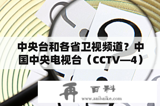 中央台和各省卫视频道？中国中央电视台（CCTV—4）为什么管它叫汉语国际频道？