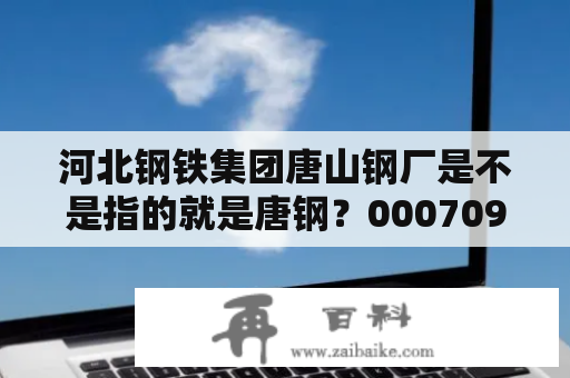 河北钢铁集团唐山钢厂是不是指的就是唐钢？000709千股千评