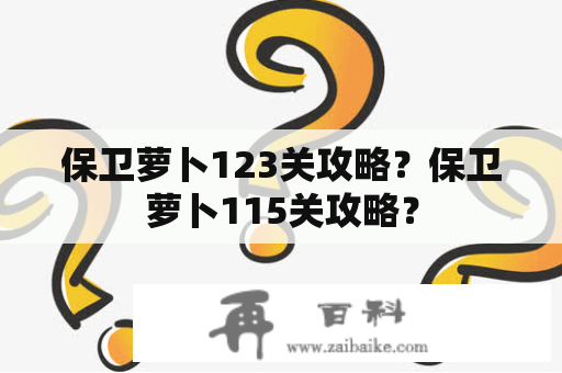 保卫萝卜123关攻略？保卫萝卜115关攻略？