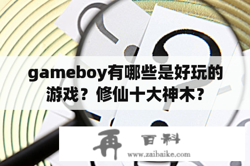 gameboy有哪些是好玩的游戏？修仙十大神木？