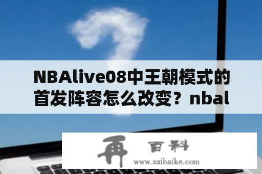 NBAlive08中王朝模式的首发阵容怎么改变？nbalive08修改器