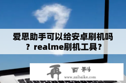 爱思助手可以给安卓刷机吗？realme刷机工具？