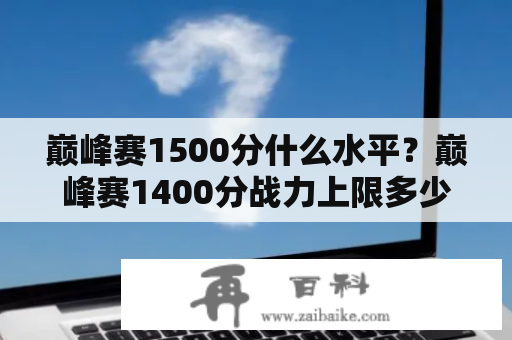 巅峰赛1500分什么水平？巅峰赛1400分战力上限多少？