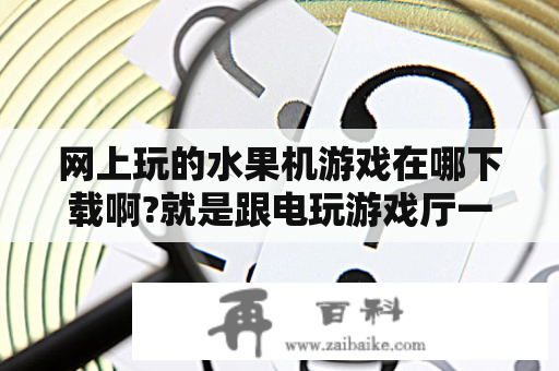 网上玩的水果机游戏在哪下载啊?就是跟电玩游戏厅一样的？三个七的老款游戏？