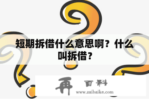 短期拆借什么意思啊？什么叫拆借？