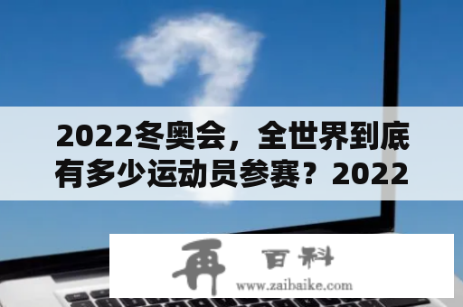 2022冬奥会，全世界到底有多少运动员参赛？2022冬季奥运会报名国家？