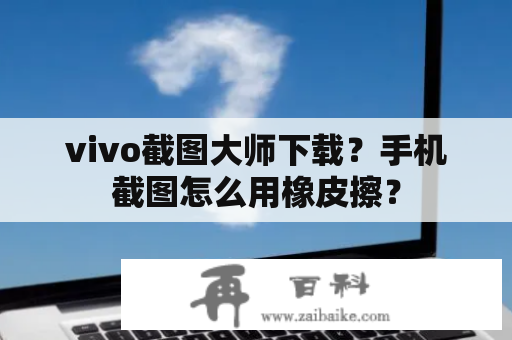 vivo截图大师下载？手机截图怎么用橡皮擦？