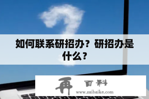 如何联系研招办？研招办是什么？