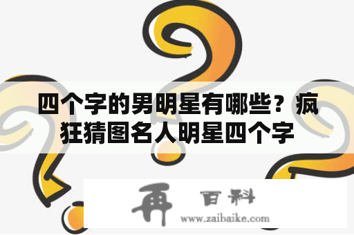 四个字的男明星有哪些？疯狂猜图名人明星四个字