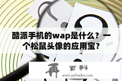 酷派手机的wap是什么？一个松鼠头像的应用宝？