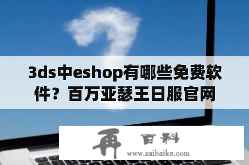 3ds中eshop有哪些免费软件？百万亚瑟王日服官网