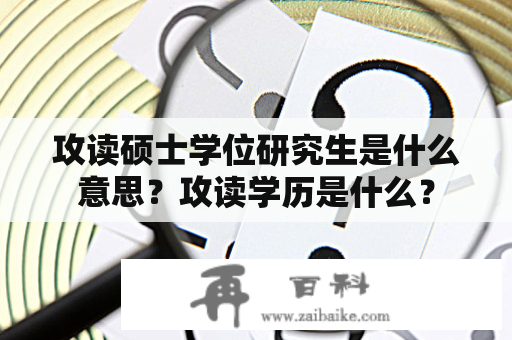 攻读硕士学位研究生是什么意思？攻读学历是什么？