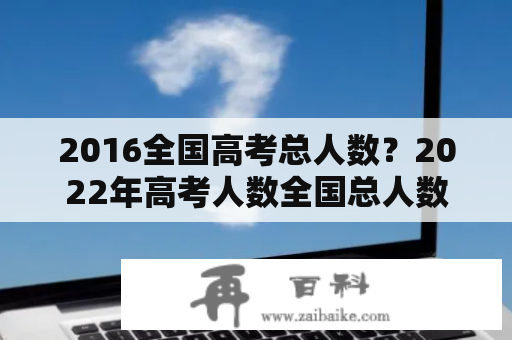 2016全国高考总人数？2022年高考人数全国总人数？