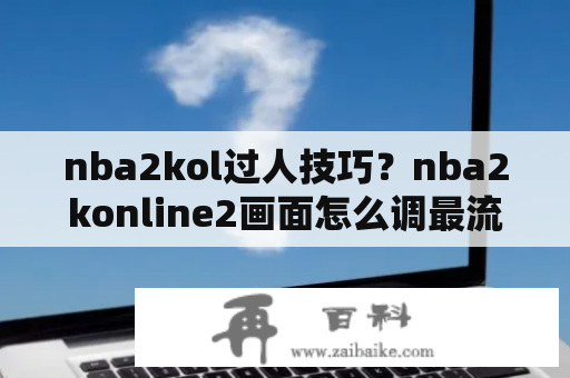 nba2kol过人技巧？nba2konline2画面怎么调最流畅？