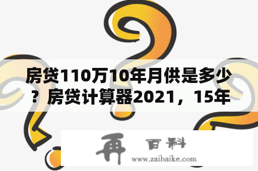 房贷110万10年月供是多少？房贷计算器2021，15年计算利息？