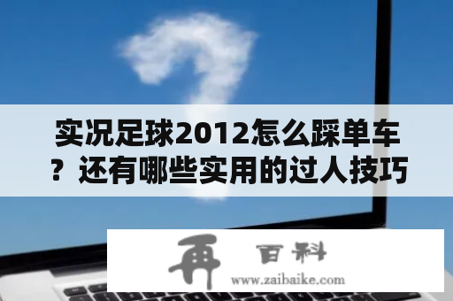 实况足球2012怎么踩单车？还有哪些实用的过人技巧？怎么把实况足球2012设置好的造越位什么的按出来？什么键？