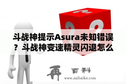 斗战神提示Asura未知错误？斗战神变速精灵闪退怎么解决？