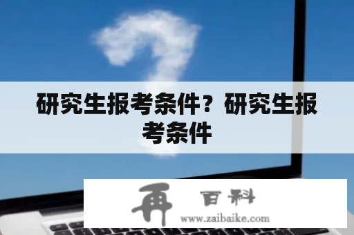 研究生报考条件？研究生报考条件