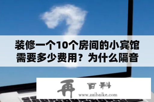 装修一个10个房间的小宾馆需要多少费用？为什么隔音的房间突然不隔音了？