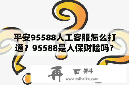 平安95588人工客服怎么打通？95588是人保财险吗？