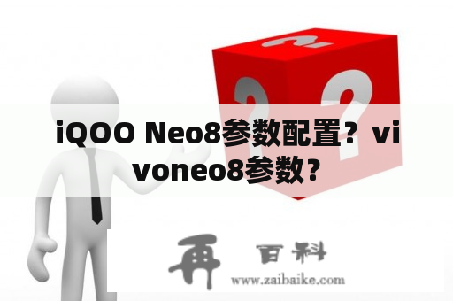 iQOO Neo8参数配置？vivoneo8参数？