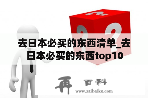 去日本必买的东西清单_去日本必买的东西top10