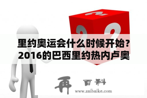 里约奥运会什么时候开始？2016的巴西里约热内卢奥运会是什么时侯开始？