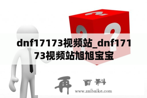 dnf17173视频站_dnf17173视频站旭旭宝宝