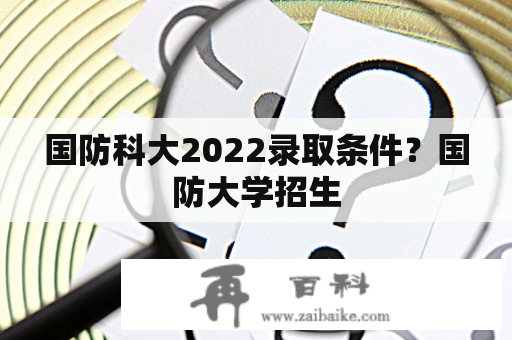 国防科大2022录取条件？国防大学招生