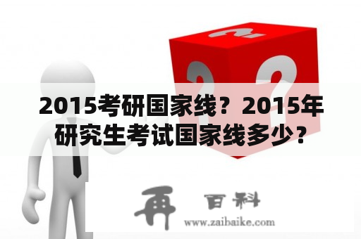 2015考研国家线？2015年研究生考试国家线多少？