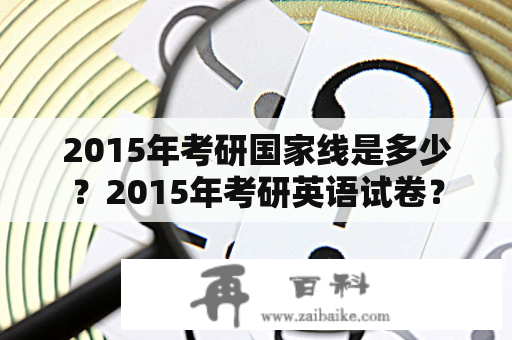 2015年考研国家线是多少？2015年考研英语试卷？