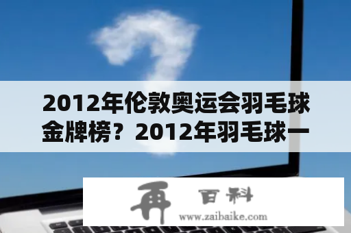 2012年伦敦奥运会羽毛球金牌榜？2012年羽毛球一共得了多少奖牌？