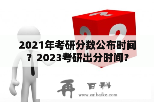 2021年考研分数公布时间？2023考研出分时间？