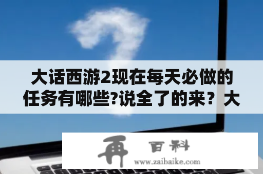 大话西游2现在每天必做的任务有哪些?说全了的来？大话来了