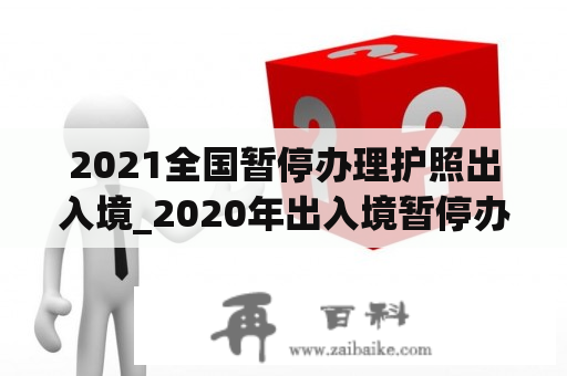 2021全国暂停办理护照出入境_2020年出入境暂停办理护照