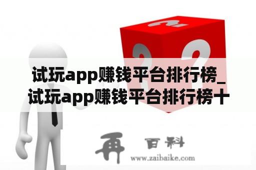 试玩app赚钱平台排行榜_试玩app赚钱平台排行榜十元提现