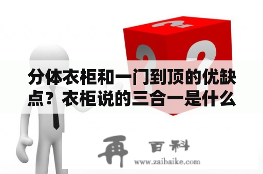 分体衣柜和一门到顶的优缺点？衣柜说的三合一是什么？