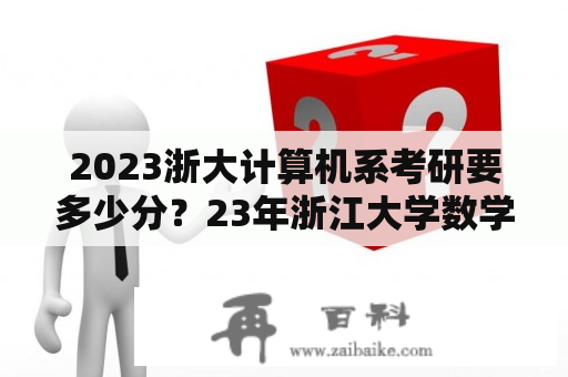 2023浙大计算机系考研要多少分？23年浙江大学数学研究生院线分数？