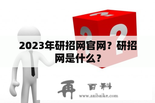 2023年研招网官网？研招网是什么？