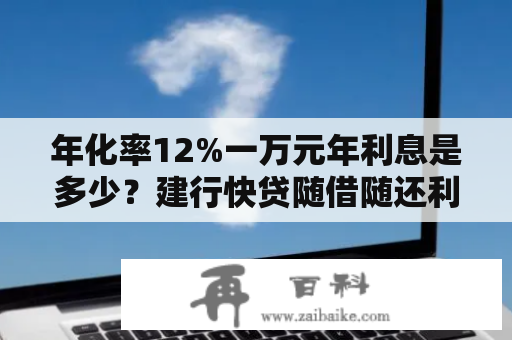 年化率12%一万元年利息是多少？建行快贷随借随还利息怎么算？