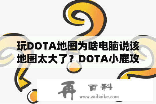 玩DOTA地图为啥电脑说该地图太大了？DOTA小鹿攻略？